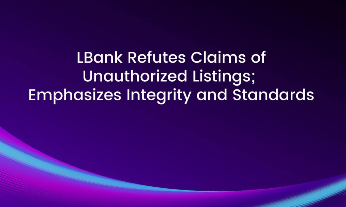 LBank Refutes Claims of Unauthorized Listings; Emphasizes Integrity and Standards